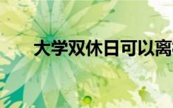 大学双休日可以离校吗 周末会查寝吗