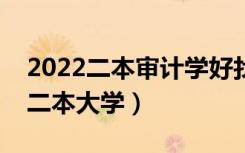 2022二本审计学好找工作吗（审计专业好的二本大学）