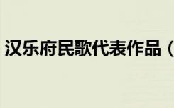汉乐府民歌代表作品（汉乐府民歌代表作品）