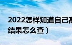 2022怎样知道自己高考有没有被录取（录取结果怎么查）