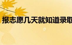 报志愿几天就知道录取结果了  什么时候录取