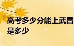 高考多少分能上武昌工学院 2020录取分数线是多少