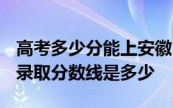 高考多少分能上安徽医学高等专科学校 2020录取分数线是多少
