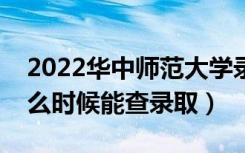 2022华中师范大学录取时间及查询入口（什么时候能查录取）