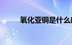 氧化亚铜是什么颜色（氧化亚铜）