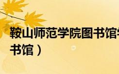 鞍山师范学院图书馆学什么（鞍山师范学院图书馆）