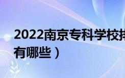2022南京专科学校排名榜（最好的专科学校有哪些）