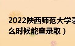 2022陕西师范大学录取时间及查询入口（什么时候能查录取）