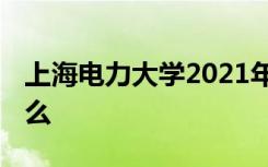 上海电力大学2021年招生简章 录取规则是什么