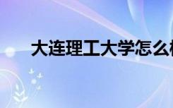 大连理工大学怎么样（全国排名第几）