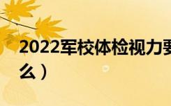 2022军校体检视力要求多少（体检标准是什么）