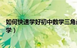 如何快速学好初中数学三角函数（初中数学三角函数该如何学）
