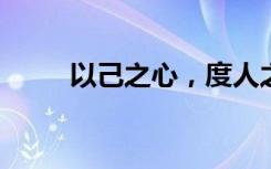 以己之心，度人之腹的意思是什么