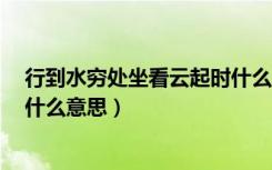 行到水穷处坐看云起时什么哲理（行到水穷处 坐看云起时 什么意思）