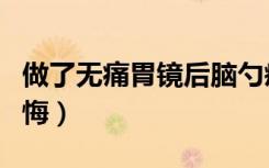 做了无痛胃镜后脑勺疼（做了无痛胃镜后很后悔）