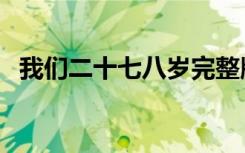 我们二十七八岁完整版（我们二十七八岁）