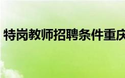 特岗教师招聘条件重庆（特岗教师招聘条件）