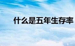 什么是五年生存率（什么是五言律诗）