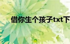 借你生个孩子txt下载（借你生个孩子）