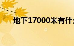 地下17000米有什么（地下17000米）