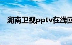 湖南卫视pptv在线回看（湖南卫视pptv）