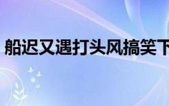 船迟又遇打头风搞笑下联（船迟又遇打头风）