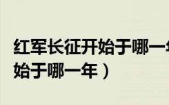 红军长征开始于哪一年结束于哪（红军长征开始于哪一年）