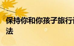 保持你和你孩子旅行记忆的一些简单而小的方法