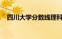 四川大学分数线理科（四川大学 分数线）