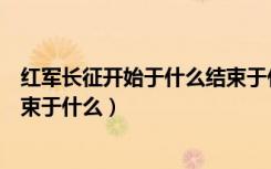 红军长征开始于什么结束于什么年（红军长征开始于什么结束于什么）