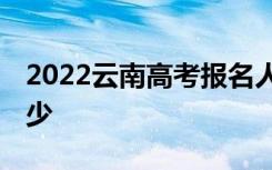 2022云南高考报名人数预测 报考人数预计多少