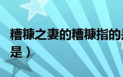 糟糠之妻的糟糠指的是（糟糠之妻的糟糠指的是）