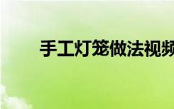 手工灯笼做法视频（手工灯笼做法）
