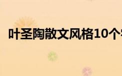 叶圣陶散文风格10个字（叶圣陶散文风格）