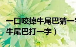 一口咬掉牛尾巴猜一字你能猜对吗（一口咬掉牛尾巴打一字）