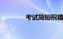 考试简短祝福语八个字精选