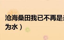 沧海桑田我已不再是当初的少年（沧海桑田难为水）