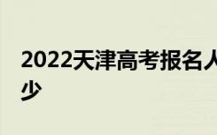 2022天津高考报名人数预测 报考人数预计多少