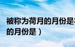 被称为荷月的月份是农历的多少（被称为荷月的月份是）