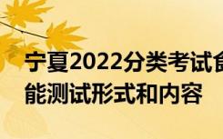 宁夏2022分类考试食品药品与粮食类职业技能测试形式和内容