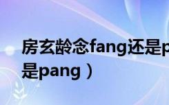 房玄龄念fang还是pang（房玄龄念fang还是pang）