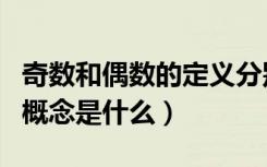 奇数和偶数的定义分别是什么（奇数和偶数的概念是什么）
