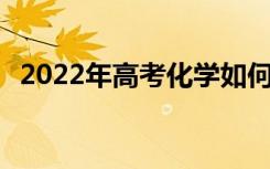 2022年高考化学如何答题 技巧及注意事项