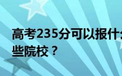 高考235分可以报什么大学？235分可以上哪些院校？