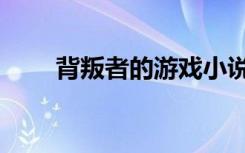 背叛者的游戏小说（背叛者的龙血）