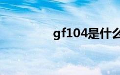 gf104是什么卡（gf104）