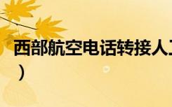 西部航空电话转接人工怎么转（西部航空电话）