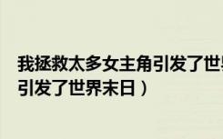 我拯救太多女主角引发了世界末日画师（我拯救太多女主角引发了世界末日）