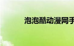 泡泡酷动漫网手机版（泡泡酷）