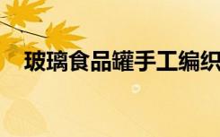 玻璃食品罐手工编织可爱卡通娃娃收纳罐